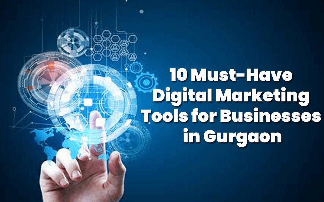 10 Must-Have Digital Marketing Tools for Businesses in Gurgaon
