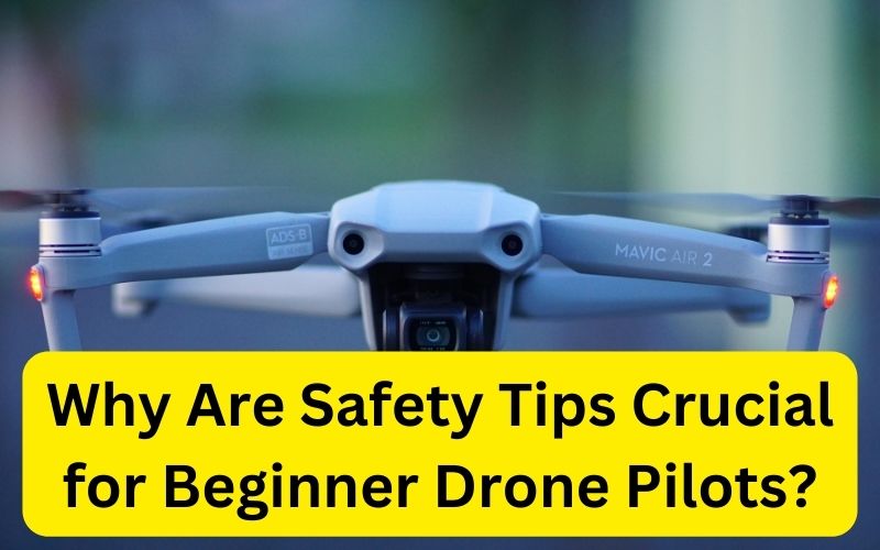 Why Are Safety Tips Crucial for Beginner Drone Pilots